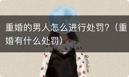 重婚的男人怎么进行处罚?（重婚有什么处罚）