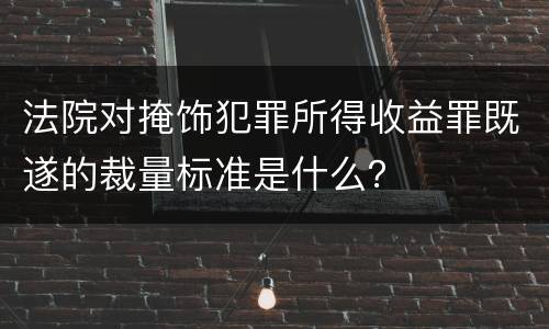 法院对掩饰犯罪所得收益罪既遂的裁量标准是什么？