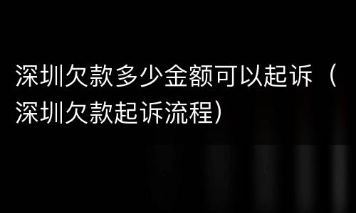 深圳欠款多少金额可以起诉（深圳欠款起诉流程）