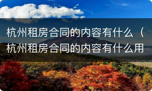 杭州租房合同的内容有什么（杭州租房合同的内容有什么用）