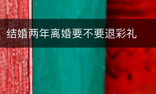 结婚两年离婚要不要退彩礼