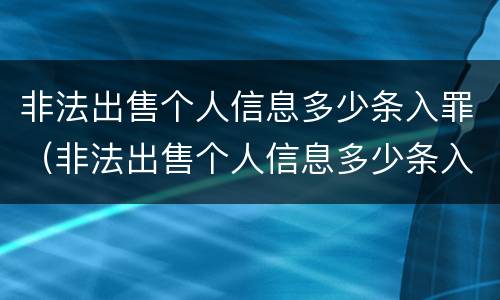 非法出售个人信息多少条入罪（非法出售个人信息多少条入罪量刑）