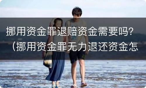 挪用资金罪退赔资金需要吗？（挪用资金罪无力退还资金怎么办?）