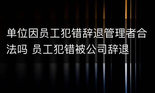单位因员工犯错辞退管理者合法吗 员工犯错被公司辞退
