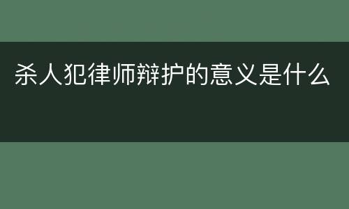 杀人犯律师辩护的意义是什么