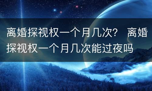 离婚探视权一个月几次？ 离婚探视权一个月几次能过夜吗