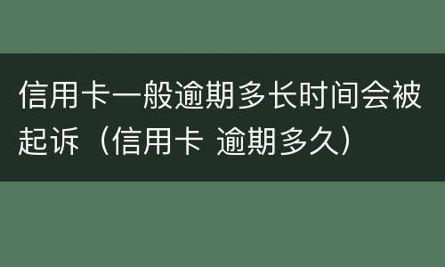 信用卡一般逾期多长时间会被起诉（信用卡 逾期多久）