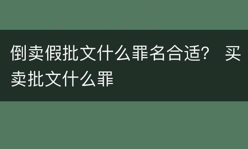 倒卖假批文什么罪名合适？ 买卖批文什么罪