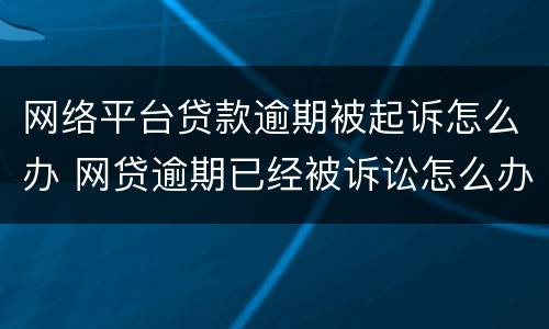 网络平台贷款逾期被起诉怎么办 网贷逾期已经被诉讼怎么办
