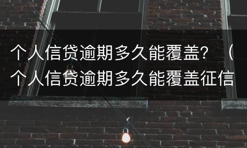 个人信贷逾期多久能覆盖？（个人信贷逾期多久能覆盖征信）
