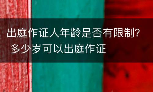 出庭作证人年龄是否有限制？ 多少岁可以出庭作证