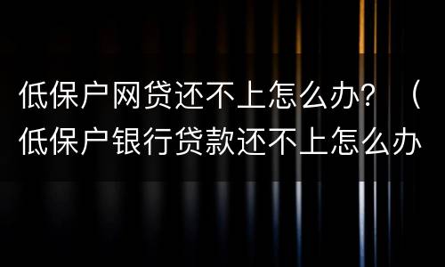 低保户网贷还不上怎么办？（低保户银行贷款还不上怎么办）