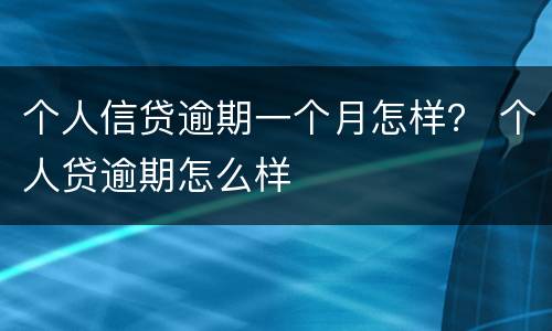 个人信贷逾期一个月怎样？ 个人贷逾期怎么样