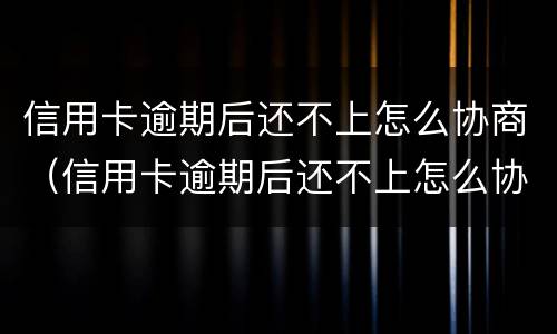 信用卡逾期后还不上怎么协商（信用卡逾期后还不上怎么协商解决）