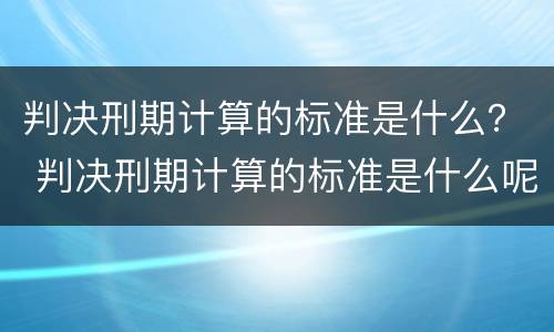 判决刑期计算的标准是什么？ 判决刑期计算的标准是什么呢