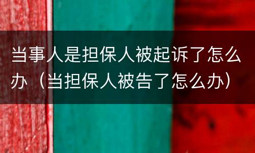 当事人是担保人被起诉了怎么办（当担保人被告了怎么办）