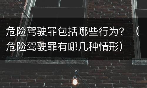 危险驾驶罪包括哪些行为？（危险驾驶罪有哪几种情形）