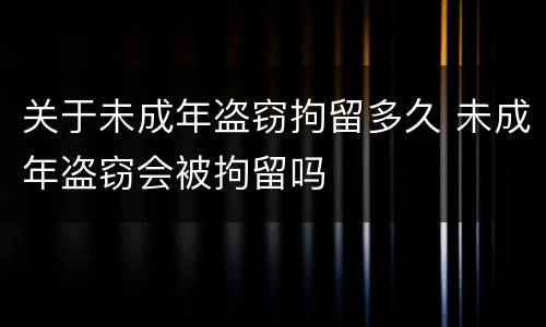关于未成年盗窃拘留多久 未成年盗窃会被拘留吗