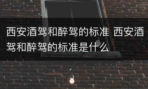 西安酒驾和醉驾的标准 西安酒驾和醉驾的标准是什么