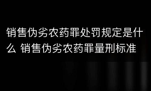 销售伪劣农药罪处罚规定是什么 销售伪劣农药罪量刑标准