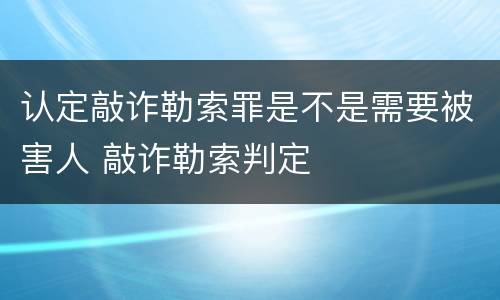 认定敲诈勒索罪是不是需要被害人 敲诈勒索判定