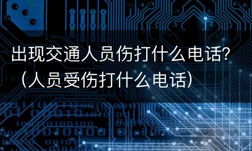 出现交通人员伤打什么电话？（人员受伤打什么电话）