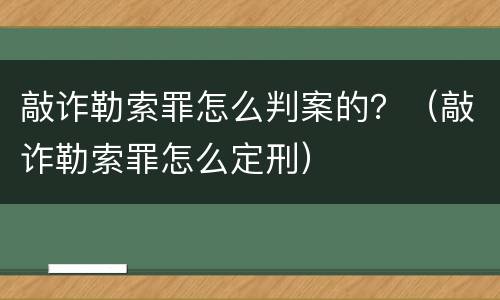 敲诈勒索罪怎么判案的？（敲诈勒索罪怎么定刑）