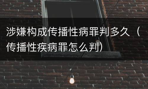 涉嫌构成传播性病罪判多久（传播性疾病罪怎么判）