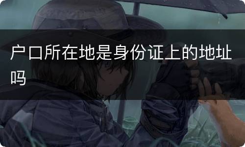 户口所在地是身份证上的地址吗