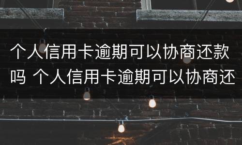 个人信用卡逾期可以协商还款吗 个人信用卡逾期可以协商还款吗知乎