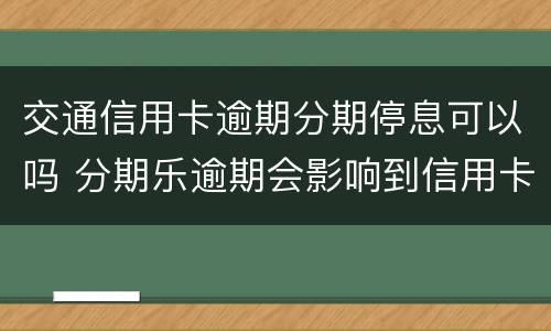 交通信用卡逾期分期停息可以吗 分期乐逾期会影响到信用卡吗