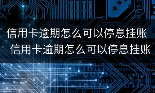信用卡逾期怎么可以停息挂账 信用卡逾期怎么可以停息挂账呢