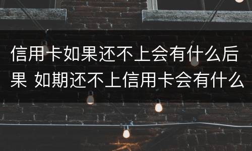 信用卡如果还不上会有什么后果 如期还不上信用卡会有什么影响