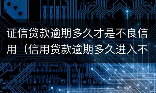 证信贷款逾期多久才是不良信用（信用贷款逾期多久进入不良）