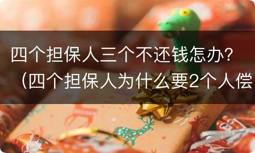 四个担保人三个不还钱怎办？（四个担保人为什么要2个人偿还）