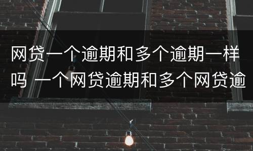 网贷一个逾期和多个逾期一样吗 一个网贷逾期和多个网贷逾期有区别吗