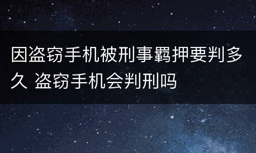 因盗窃手机被刑事羁押要判多久 盗窃手机会判刑吗