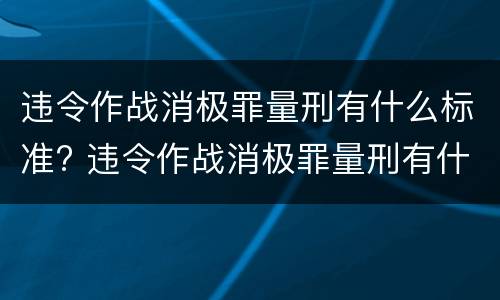 违令作战消极罪量刑有什么标准? 违令作战消极罪量刑有什么标准吗