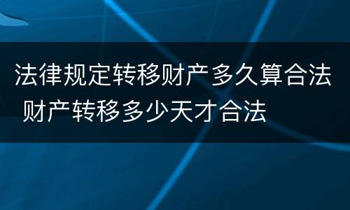 法律规定转移财产多久算合法 财产转移多少天才合法