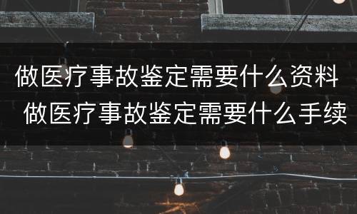 做医疗事故鉴定需要什么资料 做医疗事故鉴定需要什么手续