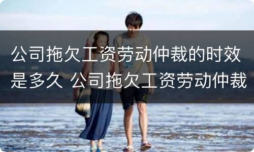 公司拖欠工资劳动仲裁的时效是多久 公司拖欠工资劳动仲裁要多久