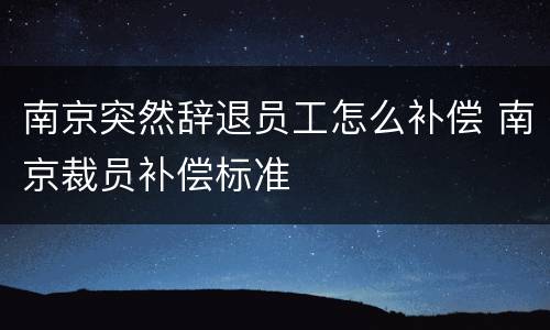 南京突然辞退员工怎么补偿 南京裁员补偿标准