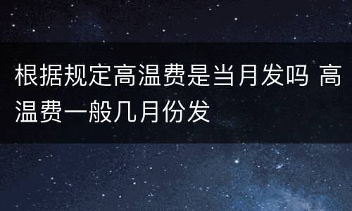根据规定高温费是当月发吗 高温费一般几月份发