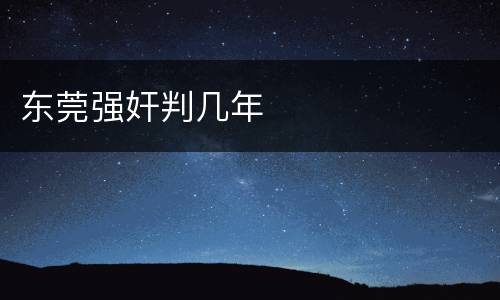 东莞强奸判几年