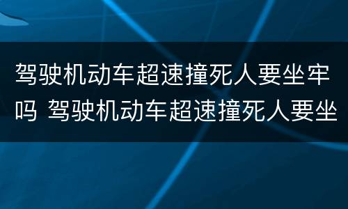 驾驶机动车超速撞死人要坐牢吗 驾驶机动车超速撞死人要坐牢吗判几年