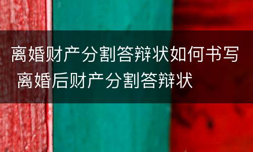 离婚财产分割答辩状如何书写 离婚后财产分割答辩状