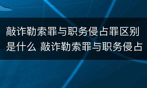 敲诈勒索罪与职务侵占罪区别是什么 敲诈勒索罪与职务侵占罪区别是什么意思