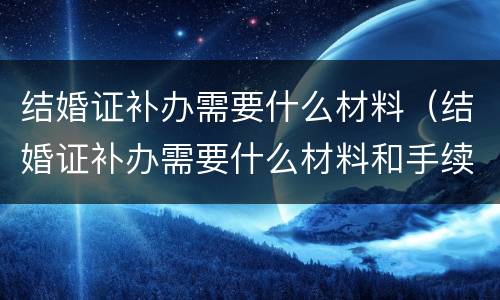 结婚证补办需要什么材料（结婚证补办需要什么材料和手续）