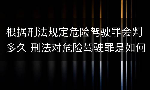 根据刑法规定危险驾驶罪会判多久 刑法对危险驾驶罪是如何规定的