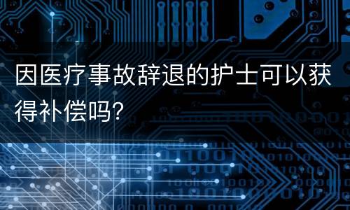 因医疗事故辞退的护士可以获得补偿吗？